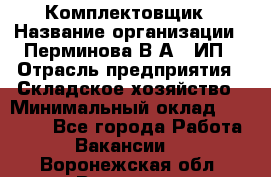 Комплектовщик › Название организации ­ Перминова В.А., ИП › Отрасль предприятия ­ Складское хозяйство › Минимальный оклад ­ 30 000 - Все города Работа » Вакансии   . Воронежская обл.,Воронеж г.